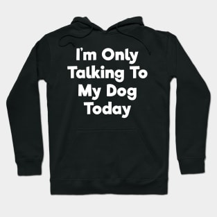 I'm only talking to my dog today funny t-shirt Hoodie